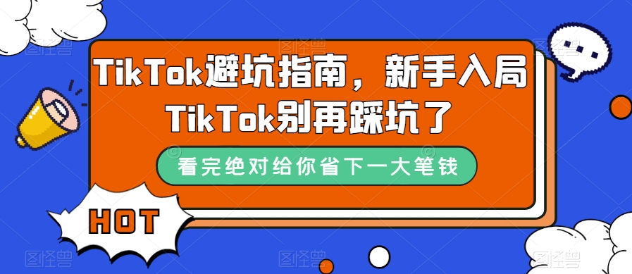 TikTok·避坑指南，新手入局Tk别再踩坑了（10节课）(图1)
